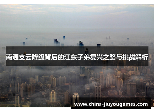 南通支云降级背后的江东子弟复兴之路与挑战解析