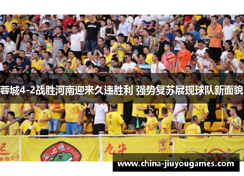 蓉城4-2战胜河南迎来久违胜利 强势复苏展现球队新面貌