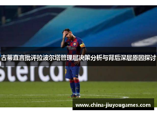 古蒂直言批评拉波尔塔管理层决策分析与背后深层原因探讨