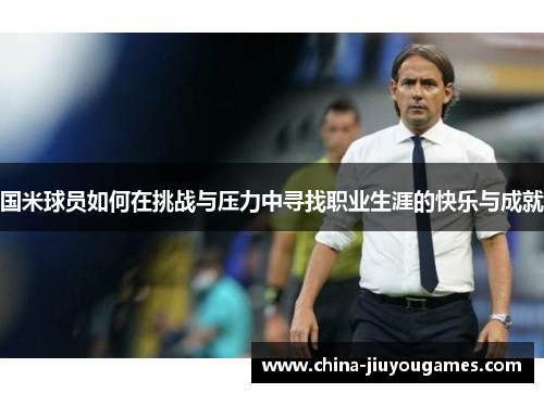 国米球员如何在挑战与压力中寻找职业生涯的快乐与成就