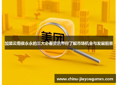 加盟云南侯永永的三大必看资讯带你了解市场机会与发展前景