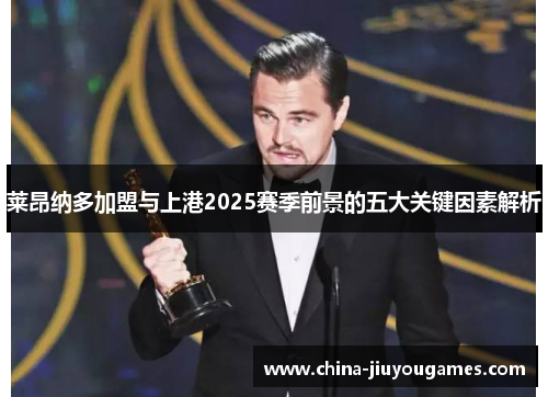 莱昂纳多加盟与上港2025赛季前景的五大关键因素解析