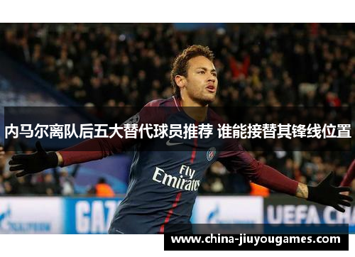内马尔离队后五大替代球员推荐 谁能接替其锋线位置