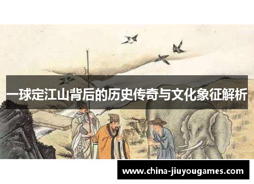 一球定江山背后的历史传奇与文化象征解析