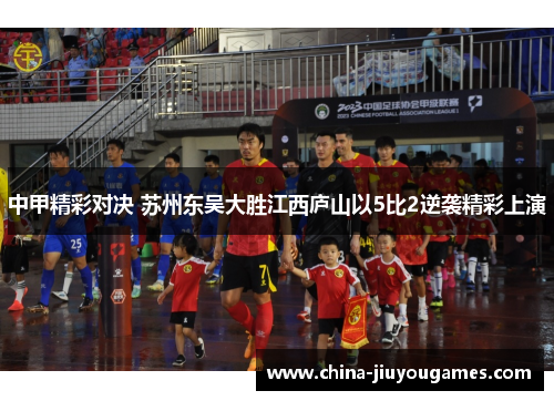 中甲精彩对决 苏州东吴大胜江西庐山以5比2逆袭精彩上演