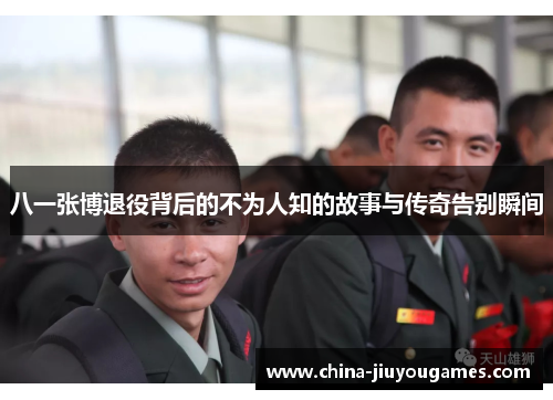 八一张博退役背后的不为人知的故事与传奇告别瞬间