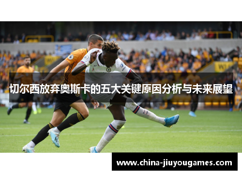 切尔西放弃奥斯卡的五大关键原因分析与未来展望