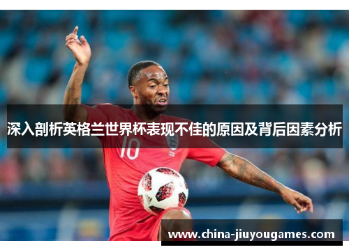 深入剖析英格兰世界杯表现不佳的原因及背后因素分析