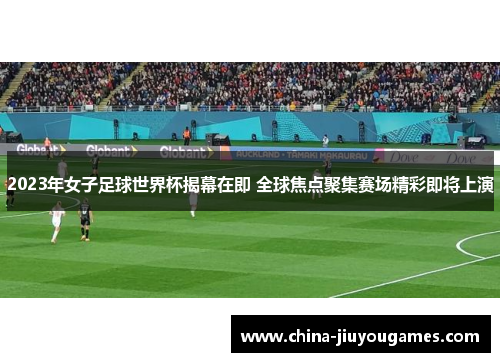 2023年女子足球世界杯揭幕在即 全球焦点聚集赛场精彩即将上演