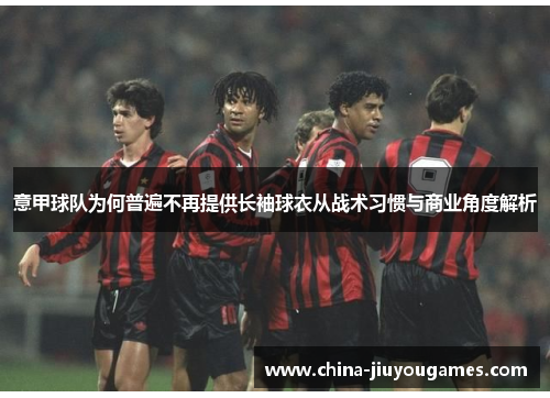 意甲球队为何普遍不再提供长袖球衣从战术习惯与商业角度解析