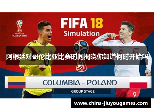 阿根廷对哥伦比亚比赛时间揭晓你知道何时开始吗